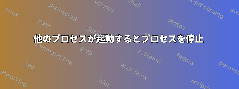 他のプロセスが起動するとプロセスを停止