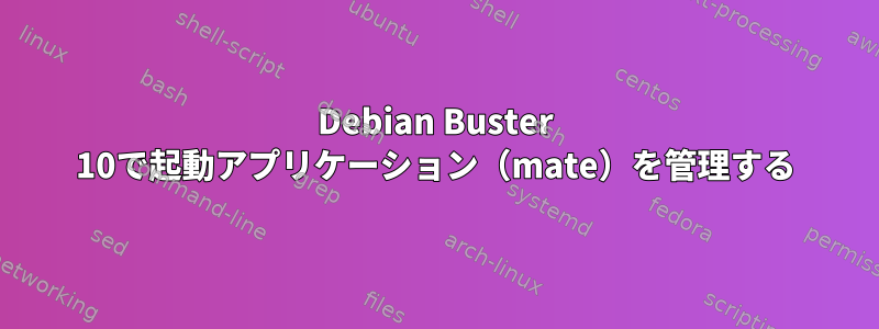 Debian Buster 10で起動アプリケーション（mate）を管理する