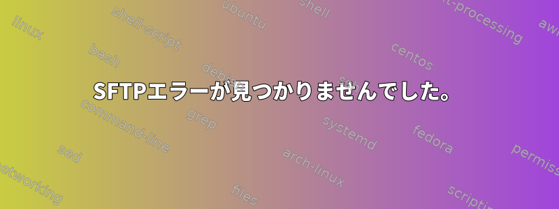 SFTPエラーが見つかりませんでした。