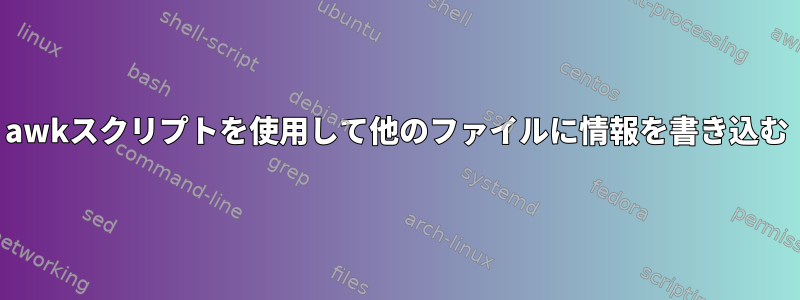 awkスクリプトを使用して他のファイルに情報を書き込む