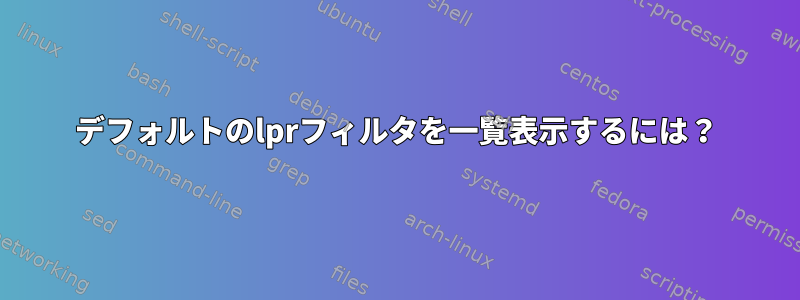 デフォルトのlprフィルタを一覧表示するには？