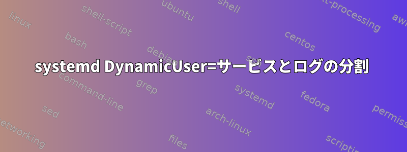 systemd DynamicUser=サービスとログの分割