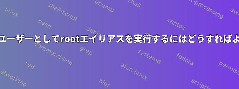 root以外のユーザーとしてrootエイリアスを実行するにはどうすればよいですか？