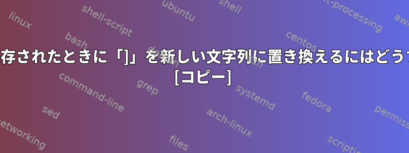 テキストが変数に保存されたときに「]」を新しい文字列に置き換えるにはどうすればよいですか？ [コピー]