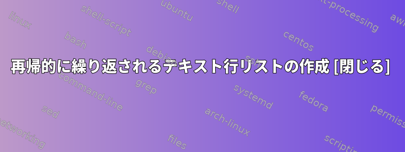 再帰的に繰り返されるテキスト行リストの作成 [閉じる]