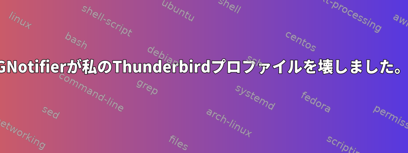 GNotifierが私のThunderbirdプロファイルを壊しました。