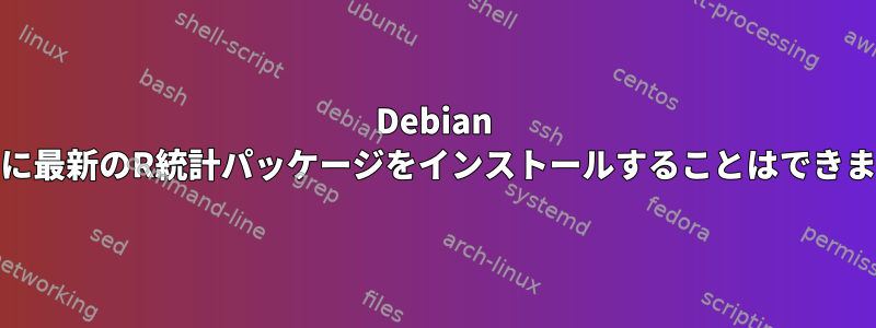 Debian Stableに最新のR統計パッケージをインストールすることはできません。