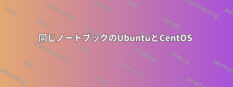 同じノートブックのUbuntuとCentOS