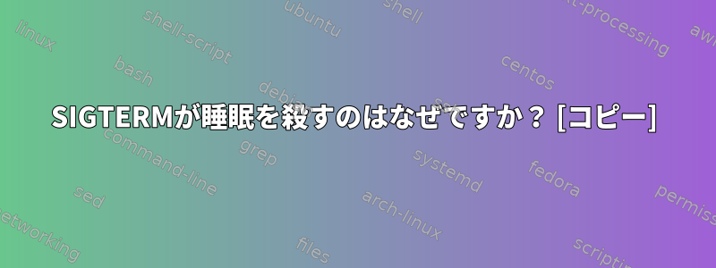 SIGTERMが睡眠を殺すのはなぜですか？ [コピー]