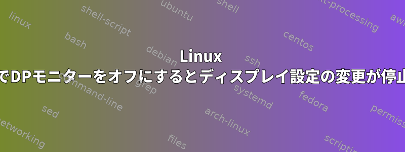 Linux MintでDPモニターをオフにするとディスプレイ設定の変更が停止する