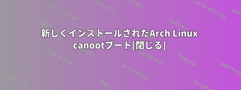 新しくインストールされたArch Linux canootブート[閉じる]