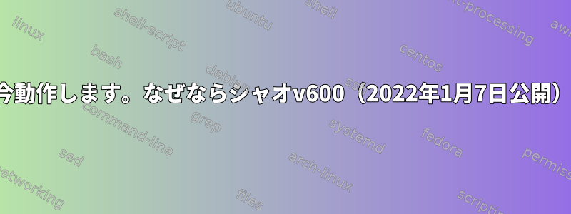 今動作します。なぜならシャオv600（2022年1月7日公開）