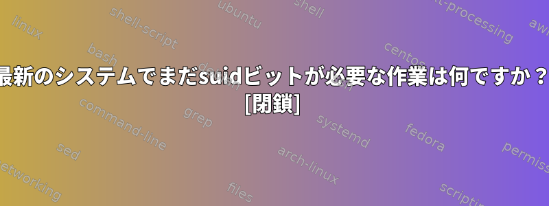 最新のシステムでまだsuidビットが必要な作業は何ですか？ [閉鎖]