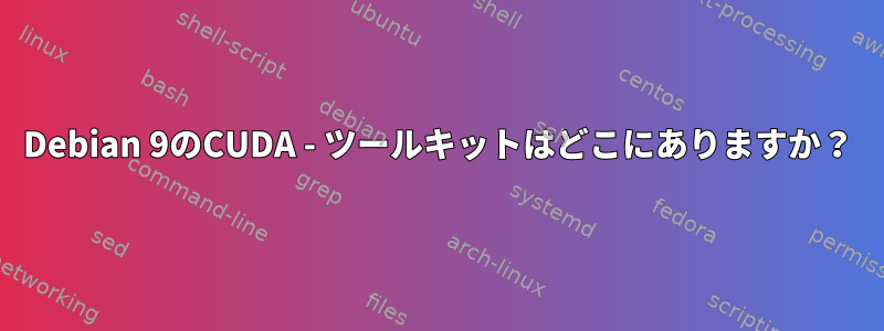 Debian 9のCUDA - ツールキットはどこにありますか？