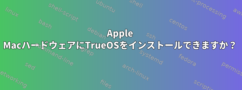 Apple MacハードウェアにTrueOSをインストールできますか？