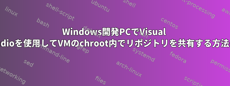 Windows開発PCでVisual Studioを使用してVMのchroot内でリポジトリを共有する方法は?