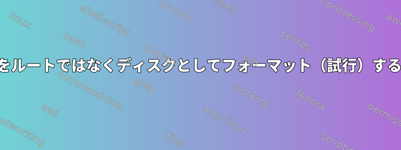 ディスクをルートではなくディスクとしてフォーマット（試行）するコマンド