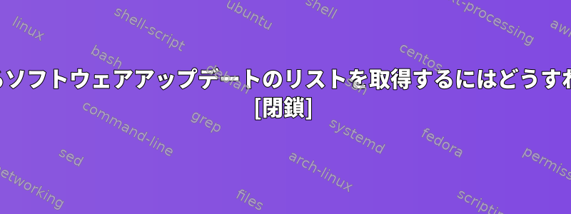 アップデートするソフトウェアアップデートのリストを取得するにはどうすればよいですか？ [閉鎖]