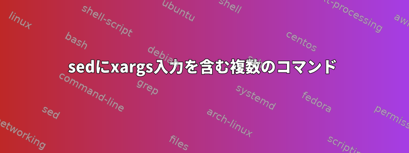 sedにxargs入力を含む複数のコマンド