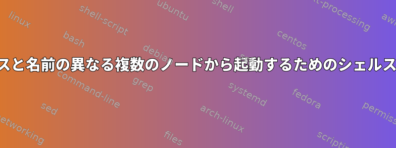 IPアドレスと名前の異なる複数のノードから起動するためのシェルスクリプト