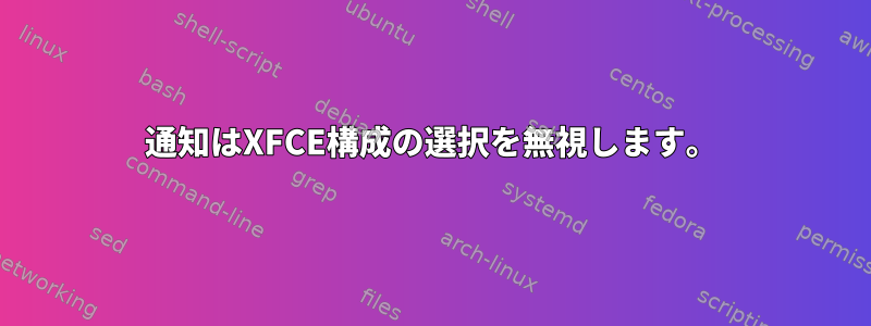 通知はXFCE構成の選択を無視します。