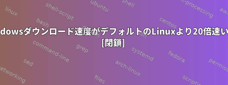 VirtualBoxのWindowsダウンロード速度がデフォルトのLinuxより20倍速いのはなぜですか？ [閉鎖]