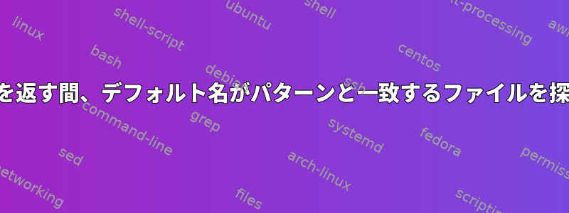 フルパスを返す間、デフォルト名がパターンと一致するファイルを探します。