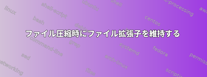 ファイル圧縮時にファイル拡張子を維持する