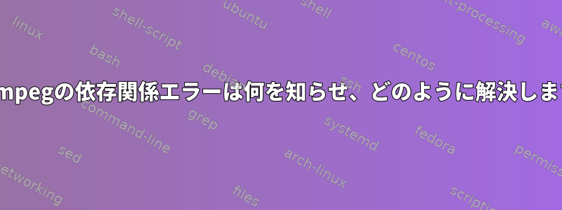 このffmpegの依存関係エラーは何を知らせ、どのように解決しますか？