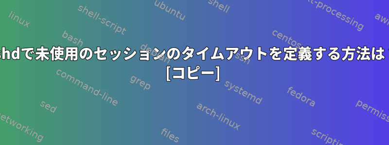 sshdで未使用のセッションのタイムアウトを定義する方法は？ [コピー]