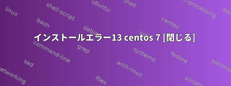 インストールエラー13 centos 7 [閉じる]