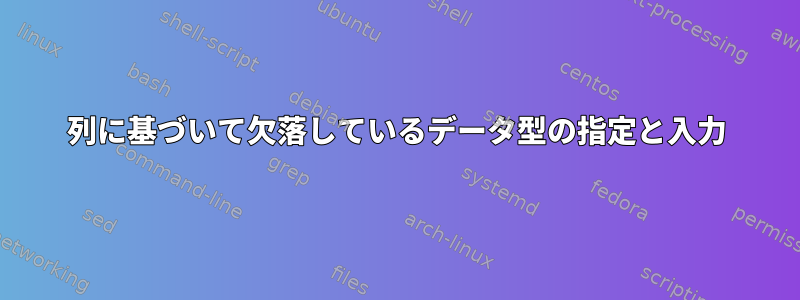 列に基づいて欠落しているデータ型の指定と入力