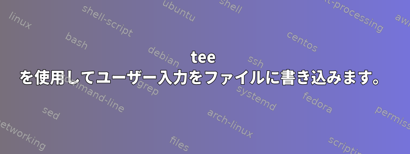 tee を使用してユーザー入力をファイルに書き込みます。