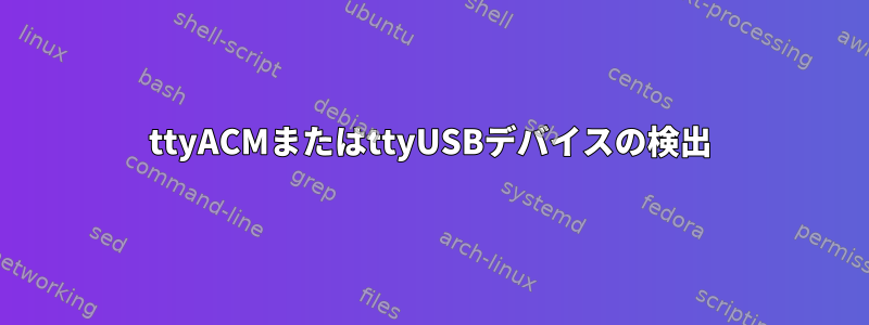 ttyACMまたはttyUSBデバイスの検出