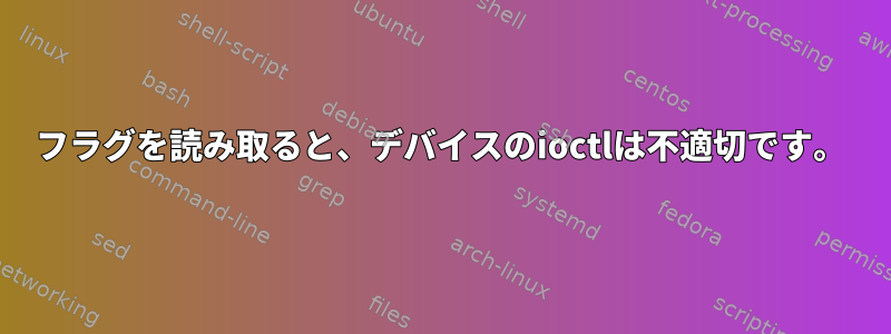 フラグを読み取ると、デバイスのioctlは不適切です。