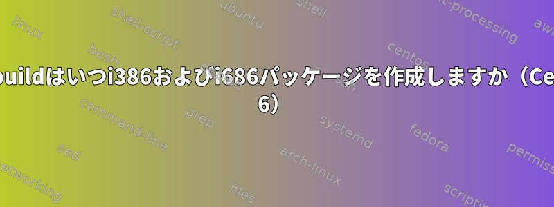 rpmbuildはいつi386およびi686パッケージを作成しますか（Centos 6）