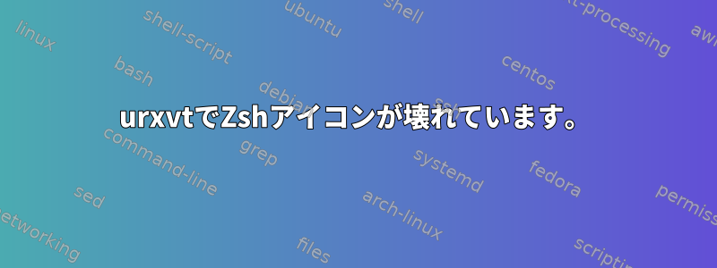 urxvtでZshアイコンが壊れています。