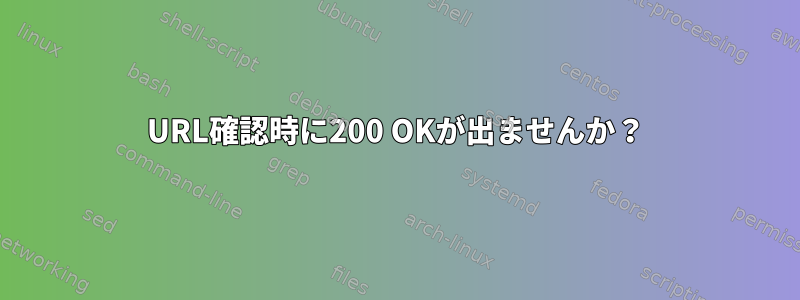 URL確認時に200 OKが出ませんか？