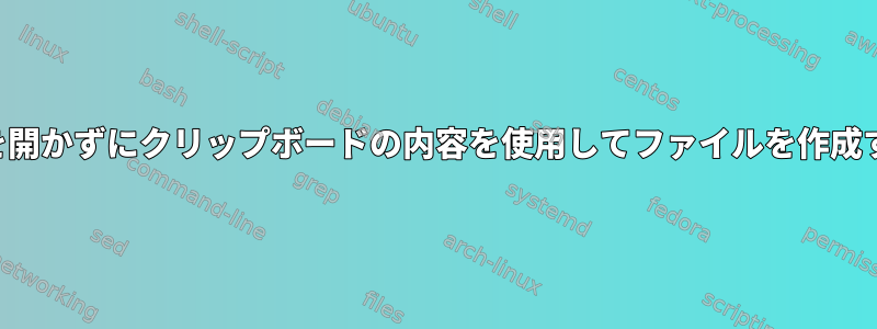 ファイルを開かずにクリップボードの内容を使用してファイルを作成するには？