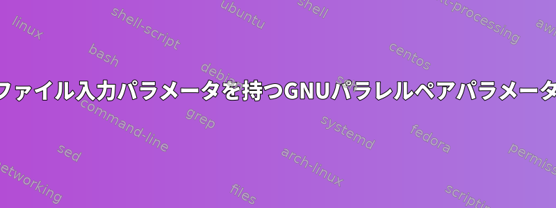 ファイル入力パラメータを持つGNUパラレルペアパラメータ