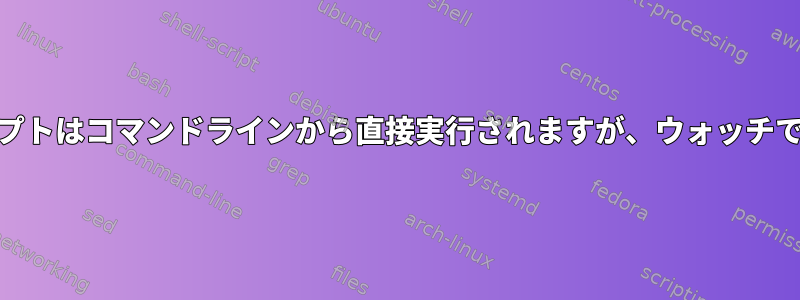 Bash（sed）スクリプトはコマンドラインから直接実行されますが、ウォッチでは実行されません。