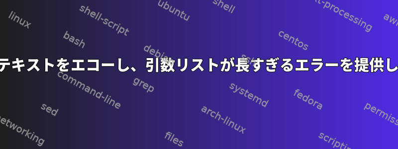 巨大なテキストをエコーし​​、引数リストが長すぎるエラーを提供します。