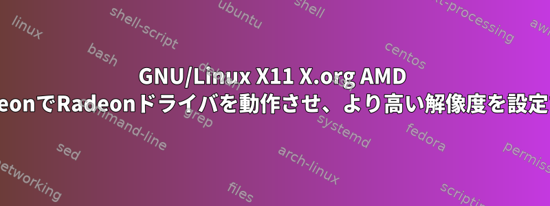 GNU/Linux X11 X.org AMD RadeonでRadeonドライバを動作させ、より高い解像度を設定する