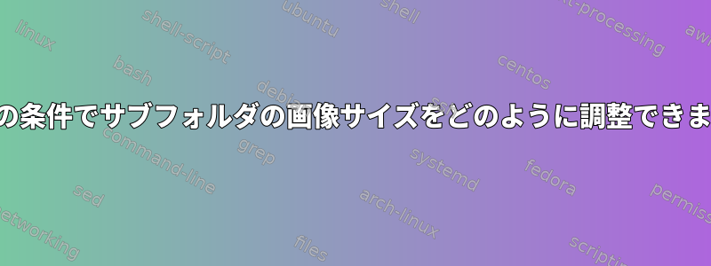 これらの条件でサブフォルダの画像サイズをどのように調整できますか？