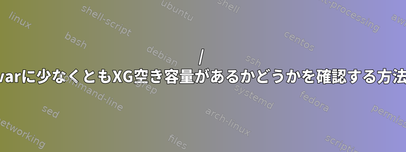 / varに少なくともXG空き容量があるかどうかを確認する方法