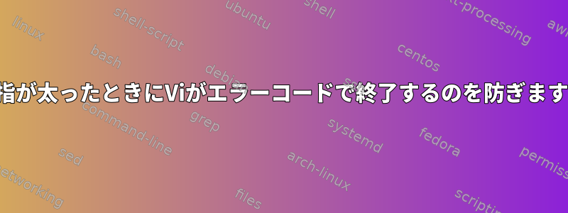 指が太ったときにViがエラーコードで終了するのを防ぎます