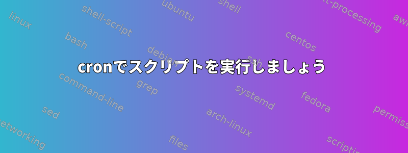 cronでスクリプトを実行しましょう