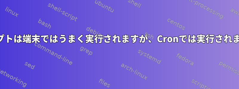 スクリプトは端末ではうまく実行されますが、Cronでは実行されません。