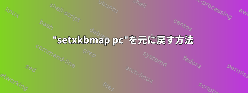 "setxkbmap pc"を元に戻す方法