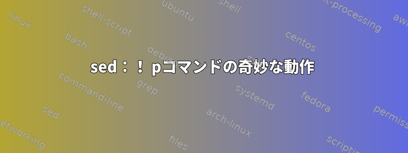 sed：！ pコマンドの奇妙な動作